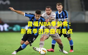直播NBA季前赛：新赛季的序曲与看点