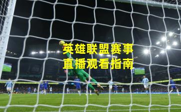 英雄联盟赛事直播观看指南