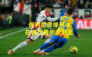 保利尼奥缘何未在诺坎普长久驻足