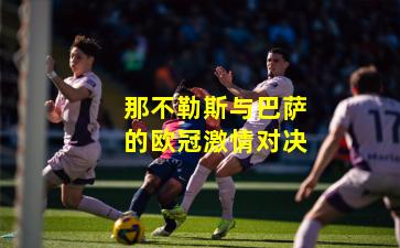 那不勒斯与巴萨的欧冠激情对决