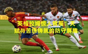 英格拉姆惊人臂展：天赋与苦练铸就的防守屏障