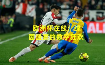 欧洲杯在线：绿茵盛宴的数字狂欢
