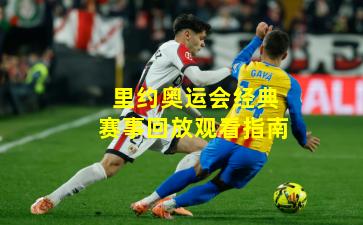 里约奥运会经典赛事回放观看指南